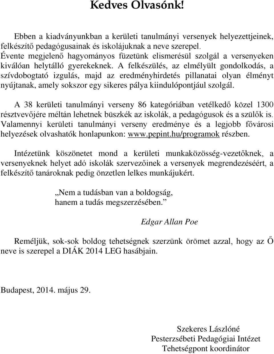 A felkészülés, az elmélyült gondolkodás, a szívdobogtató izgulás, majd az eredményhirdetés pillanatai olyan élményt nyújtanak, amely sokszor egy sikeres pálya kiindulópontjául szolgál.