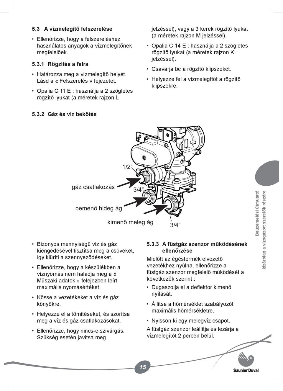 Opalia C 14 E : használja a 2 szögletes rögzítő lyukat (a méretek rajzon K jelzéssel). Csavarja be a rögzítő klipszeket. Helyezze fel a vízmelegítőt a rögzítő klipszekre. 5.3.