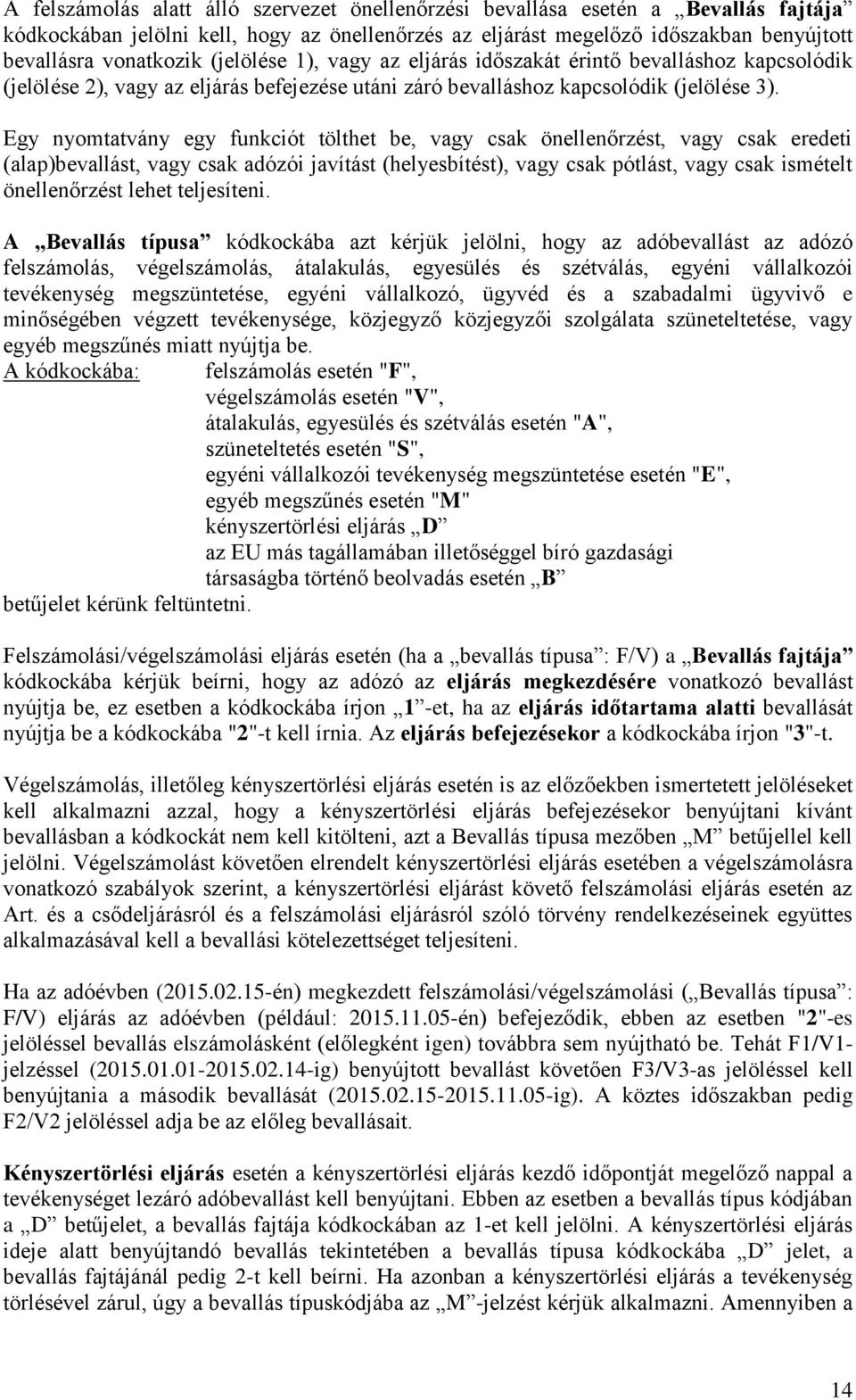 Egy nyomtatvány egy funkciót tölthet be, vagy csak önellenőrzést, vagy csak eredeti (alap)bevallást, vagy csak adózói javítást (helyesbítést), vagy csak pótlást, vagy csak ismételt önellenőrzést