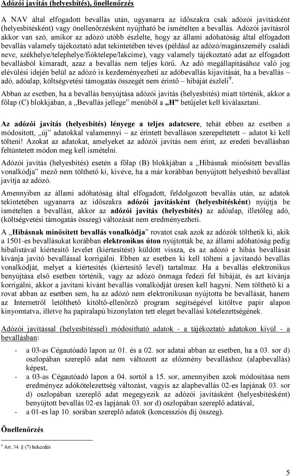 Adózói javításról akkor van szó, amikor az adózó utóbb észlelte, hogy az állami adóhatóság által elfogadott bevallás valamely tájékoztató adat tekintetében téves (például az adózó/magánszemély