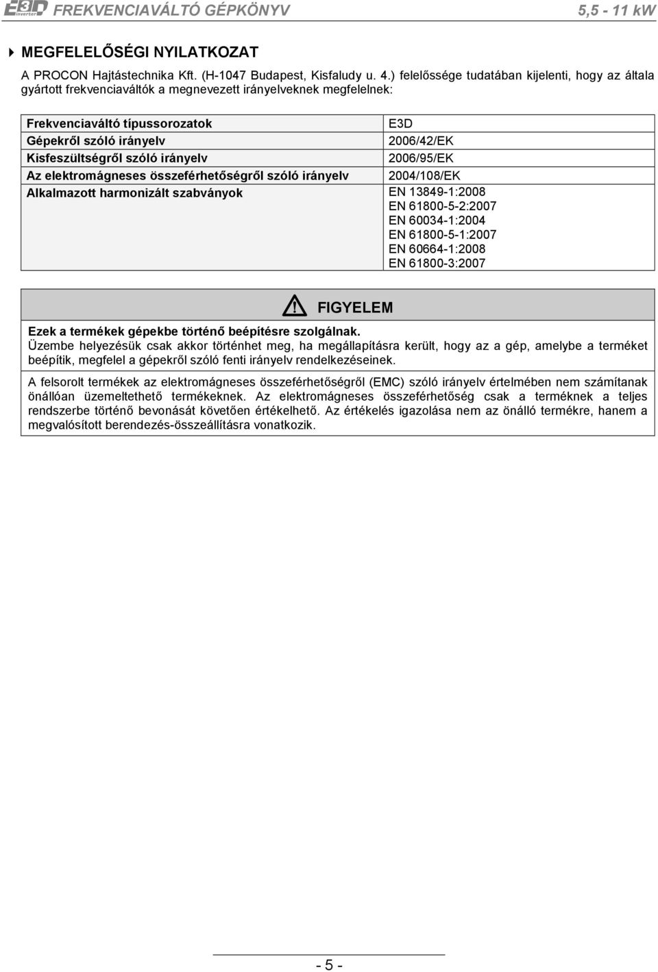 Kisfeszültségről szóló irányelv 2006/95/EK Az elektromágneses összeférhetőségről szóló irányelv 2004/108/EK Alkalmazott harmonizált szabványok EN 13849-1:2008 EN 61800-5-2:2007 EN 60034-1:2004 EN