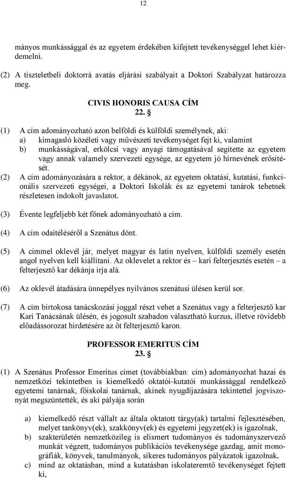 (1) A cím adományozható azon belföldi és külföldi személynek, aki: a) kimagasló közéleti vagy művészeti tevékenységet fejt ki, valamint b) munkásságával, erkölcsi vagy anyagi támogatásával segítette