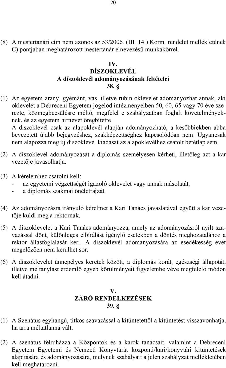 (1) Az egyetem arany, gyémánt, vas, illetve rubin oklevelet adományozhat annak, aki oklevelét a Debreceni Egyetem jogelőd intézményeiben 50, 60, 65 vagy 70 éve szerezte, közmegbecsülésre méltó,