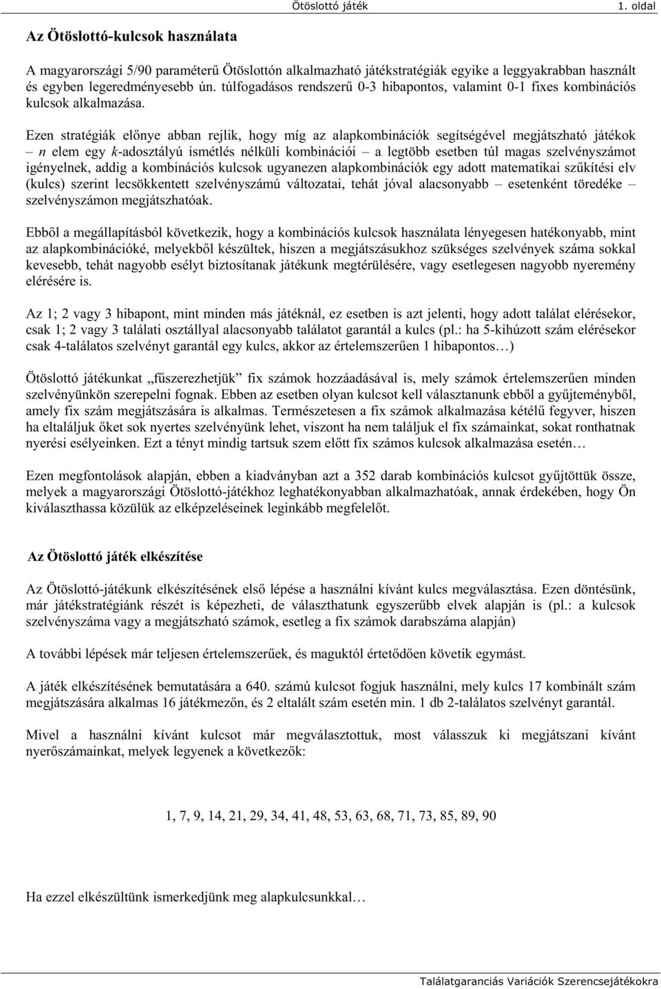 Ezen stratégiák el nye abban rejlik, hogy míg az alapkombinációk segítségével megjátszható játékok n elem egy k-adosztályú ismétlés nélküli kombinációi a legtöbb esetben túl magas szelvényszámot