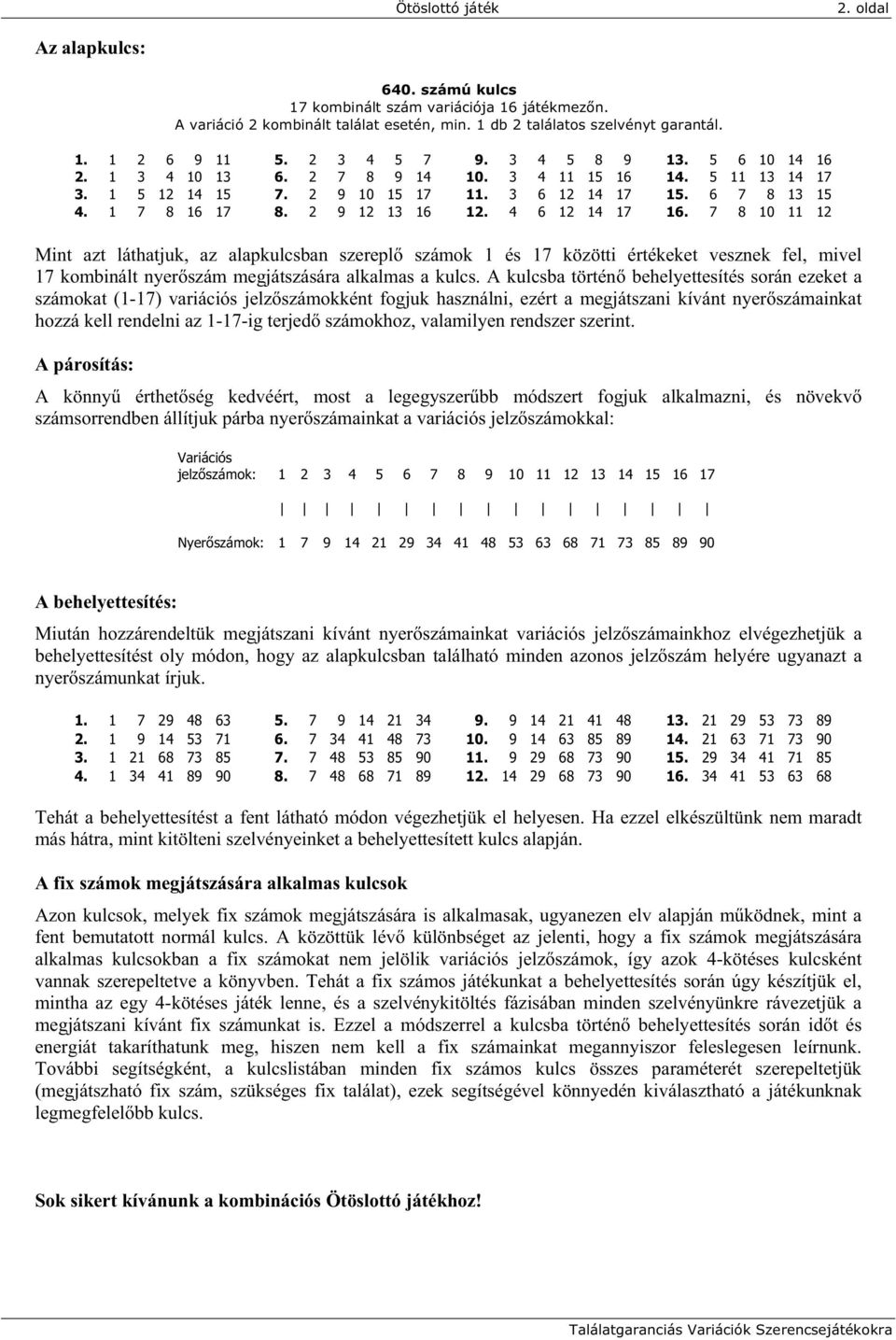 2 9 12 13 16 12. 4 6 12 14 17 16. 7 8 10 11 12 Mint azt láthatjuk, az alapkulcsban szerepl számok 1 és 17 közötti értékeket vesznek fel, mivel 17 kombinált nyer szám megjátszására alkalmas a kulcs.