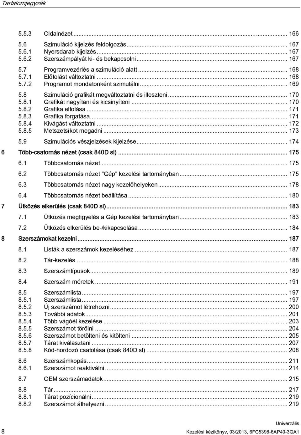 .. 171 5.8.3 Grafika forgatása... 171 5.8.4 Kivágást változtatni... 172 5.8.5 Metszetsíkot megadni... 173 5.9 Szimulációs vészjelzések kijelzése... 174 6 Több-csatornás nézet (csak 840D sl)... 175 6.