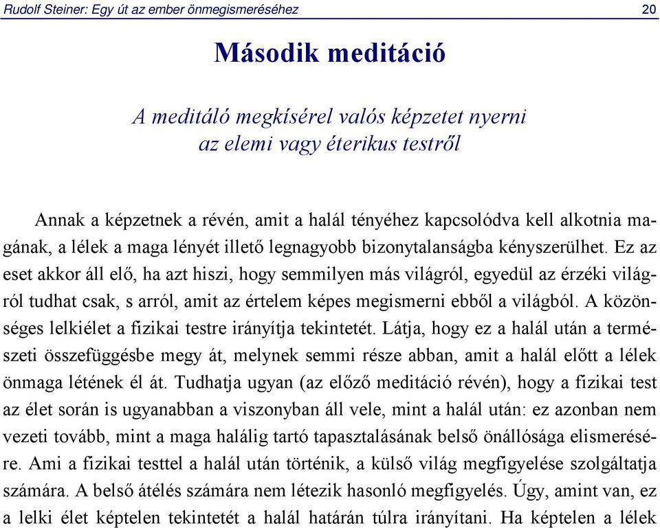 Ez az eset akkor áll elő, ha azt hiszi, hogy semmilyen más világról, egyedül az érzéki világról tudhat csak, s arról, amit az értelem képes megismerni ebből a világból.