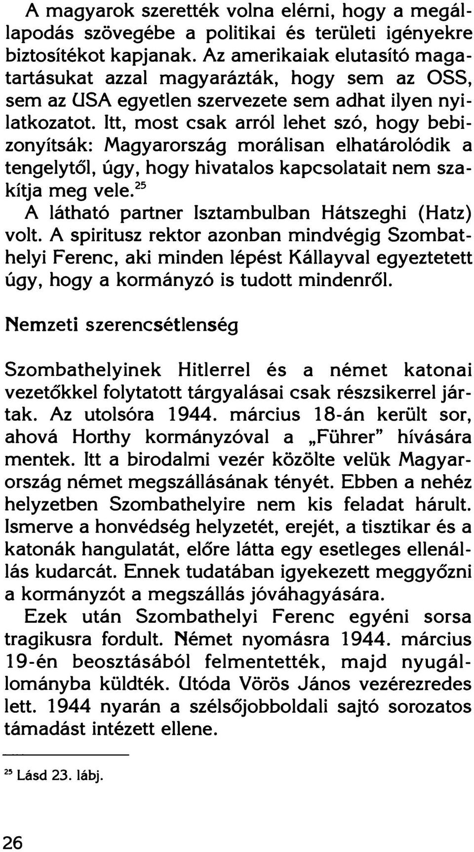 Itt, most csak arról lehet szó, hogy bebizonyítsák: Magyarország morálisan elhatárolódik a tengelytől, úgy, hogy hivatalos kapcsolatait nem szakítja meg vele.