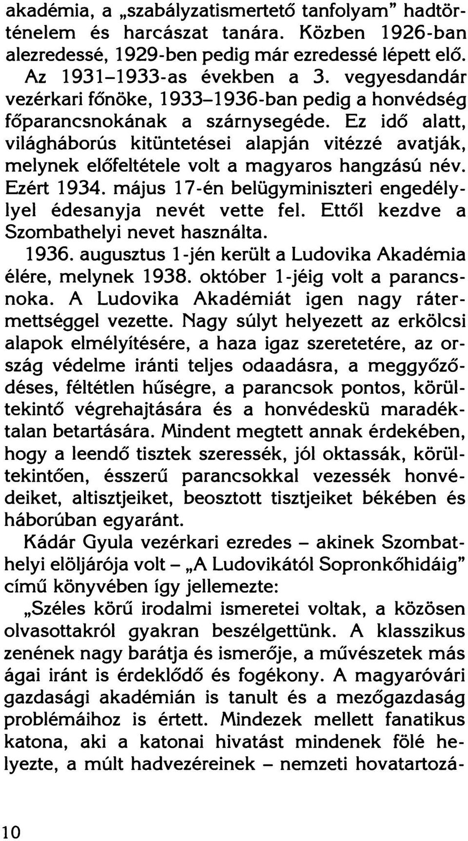 Ez idő alatt, világháborús kitüntetései alapján vitézzé avatják, melynek előfeltétele volt a magyaros hangzású név. Ezért 1934. május 17-én belügyminiszteri engedélylyel édesanyja nevét vette fel.