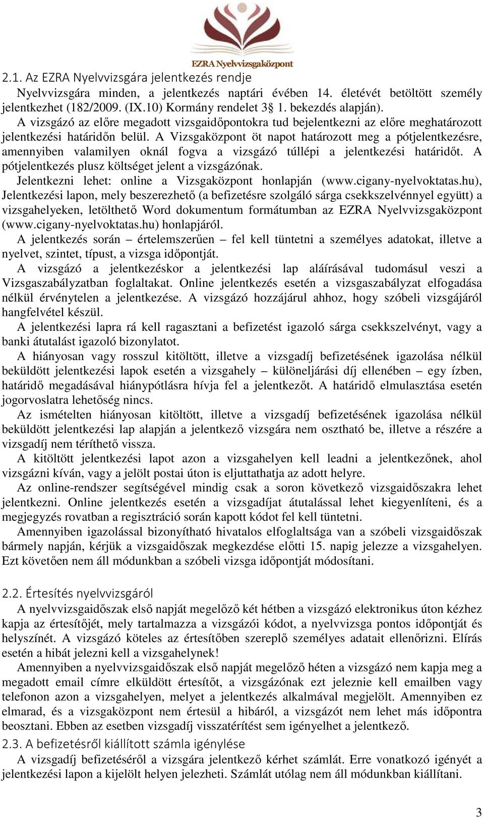 A Vizsgaközpont öt napot határozott meg a pótjelentkezésre, amennyiben valamilyen oknál fogva a vizsgázó túllépi a jelentkezési határidőt. A pótjelentkezés plusz költséget jelent a vizsgázónak.