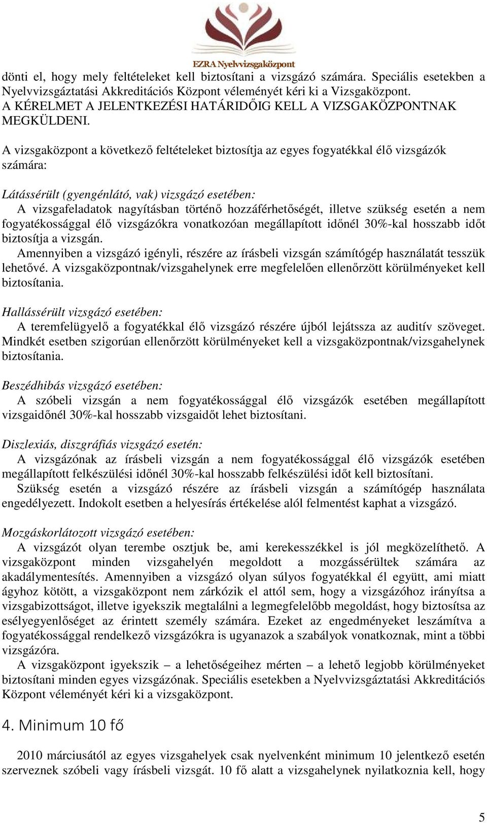 A vizsgaközpont a következő feltételeket biztosítja az egyes fogyatékkal élő vizsgázók számára: Látássérült (gyengénlátó, vak) vizsgázó esetében: A vizsgafeladatok nagyításban történő