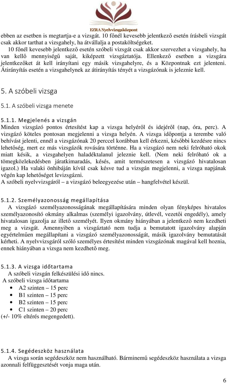 Ellenkező esetben a vizsgára jelentkezőket át kell irányítani egy másik vizsgahelyre, és a Központnak ezt jelenteni.