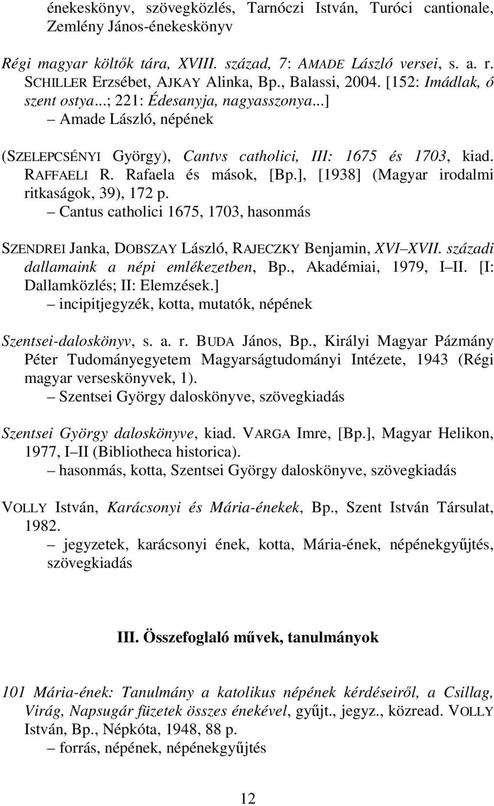 Rafaela és mások, [Bp.], [1938] (Magyar irodalmi ritkaságok, 39), 172 p. Cantus catholici 1675, 1703, hasonmás SZENDREI Janka, DOBSZAY László, RAJECZKY Benjamin, XVI XVII.