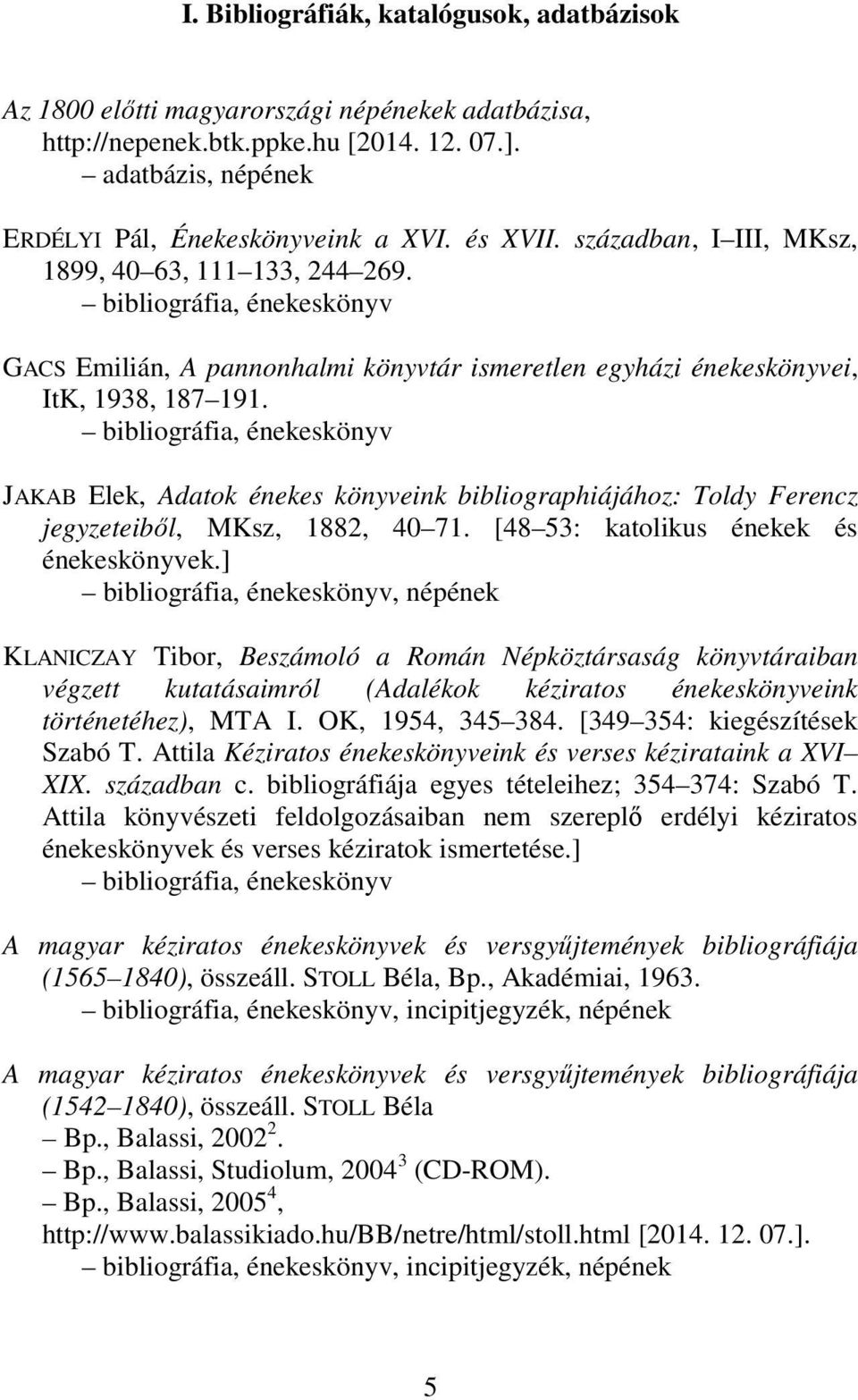 bibliográfia, énekeskönyv JAKAB Elek, Adatok énekes könyveink bibliographiájához: Toldy Ferencz jegyzeteiből, MKsz, 1882, 40 71. [48 53: katolikus énekek és énekeskönyvek.