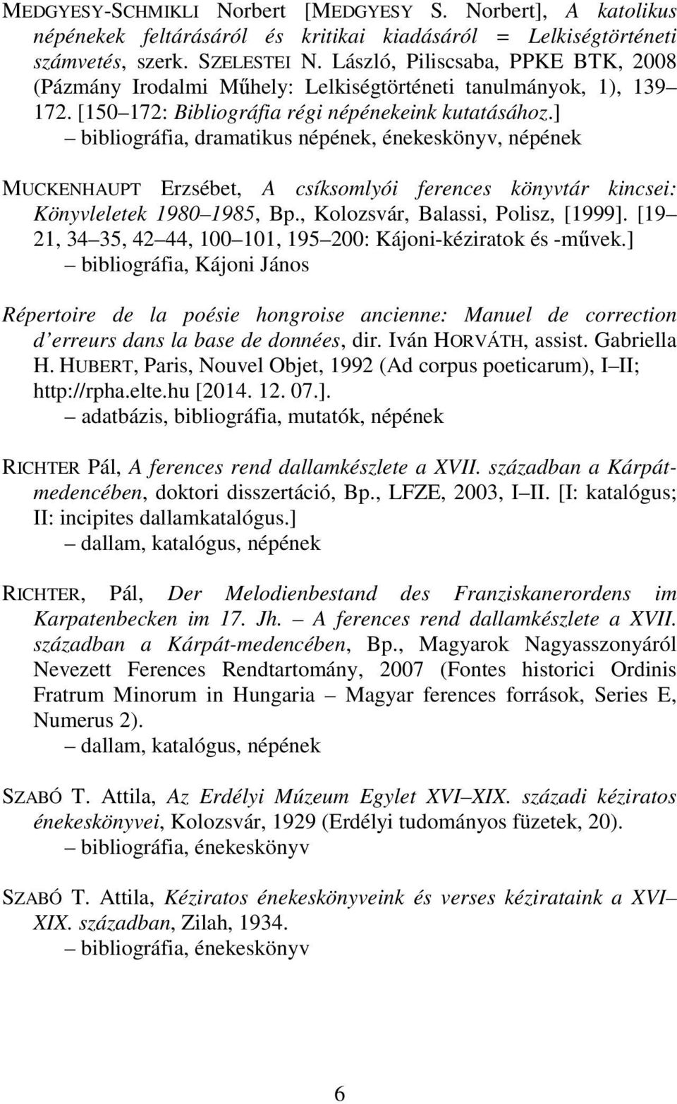 ] bibliográfia, dramatikus népének, énekeskönyv, népének MUCKENHAUPT Erzsébet, A csíksomlyói ferences könyvtár kincsei: Könyvleletek 1980 1985, Bp., Kolozsvár, Balassi, Polisz, [1999].