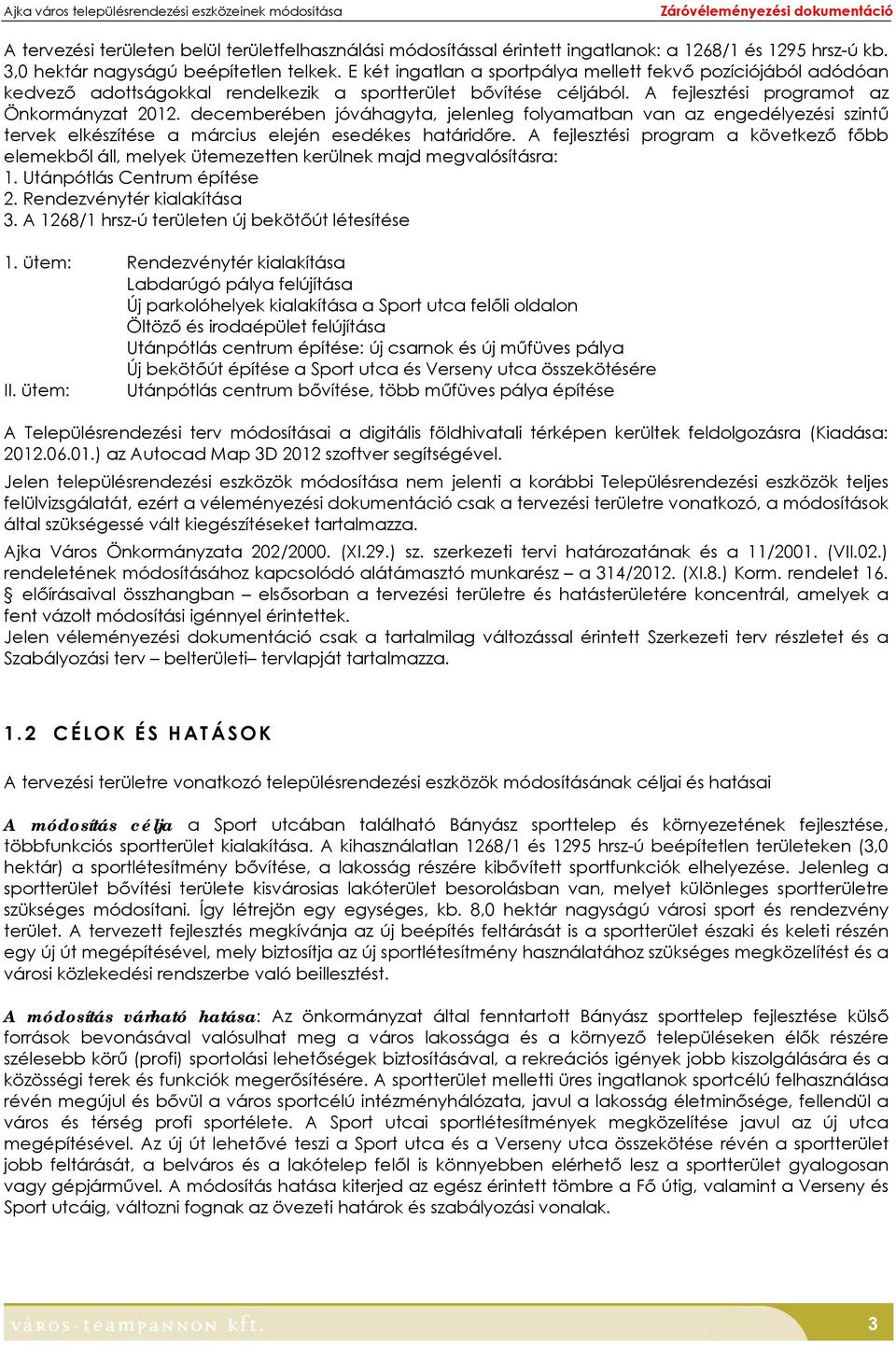 A fejlesztési programot az Önkormányzat 2012. decemberében jóváhagyta, jelenleg folyamatban van az engedélyezési szintű tervek elkészítése a március elején esedékes határidőre.