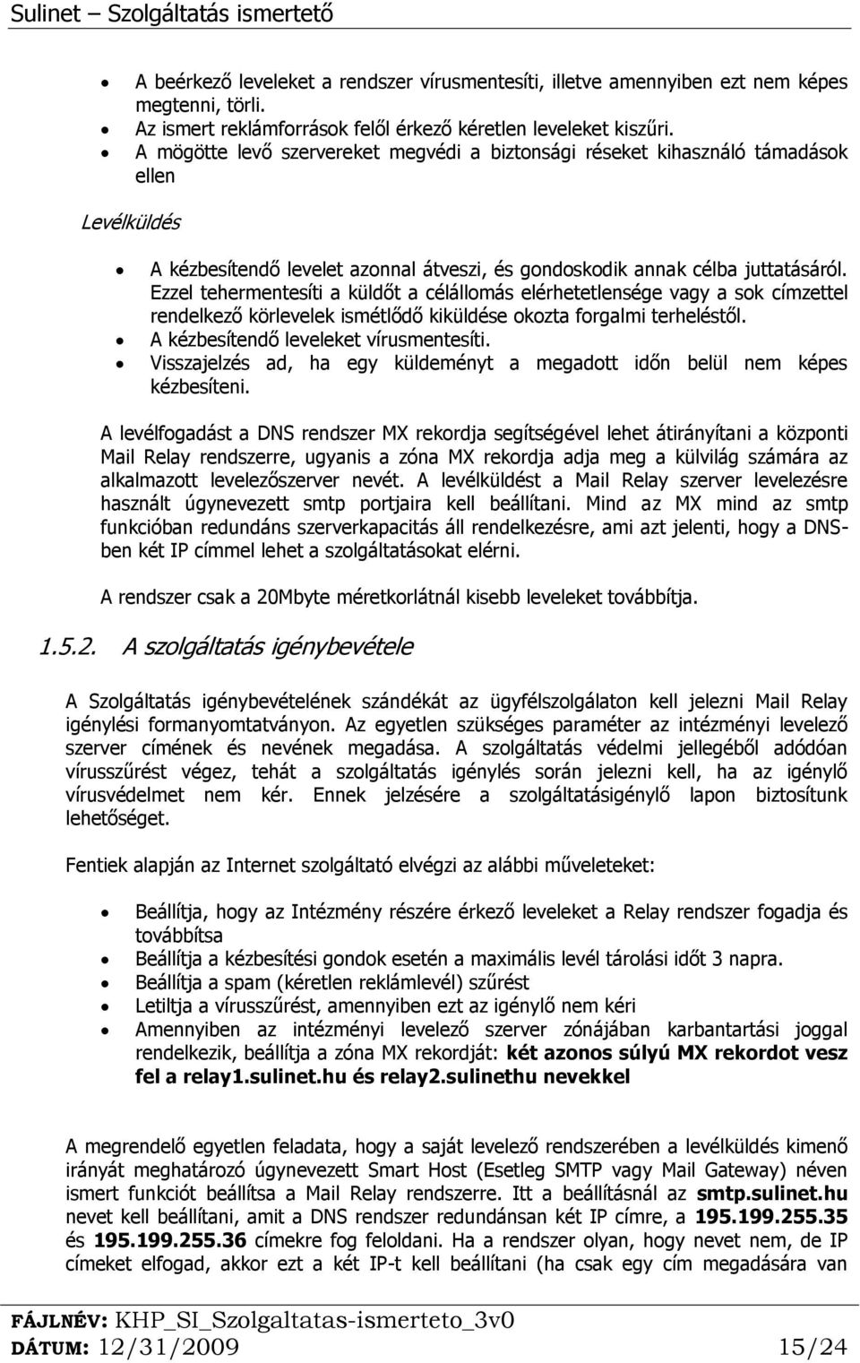 Ezzel tehermentesíti a küldőt a célállomás elérhetetlensége vagy a sok címzettel rendelkező körlevelek ismétlődő kiküldése okozta forgalmi terheléstől. A kézbesítendő leveleket vírusmentesíti.