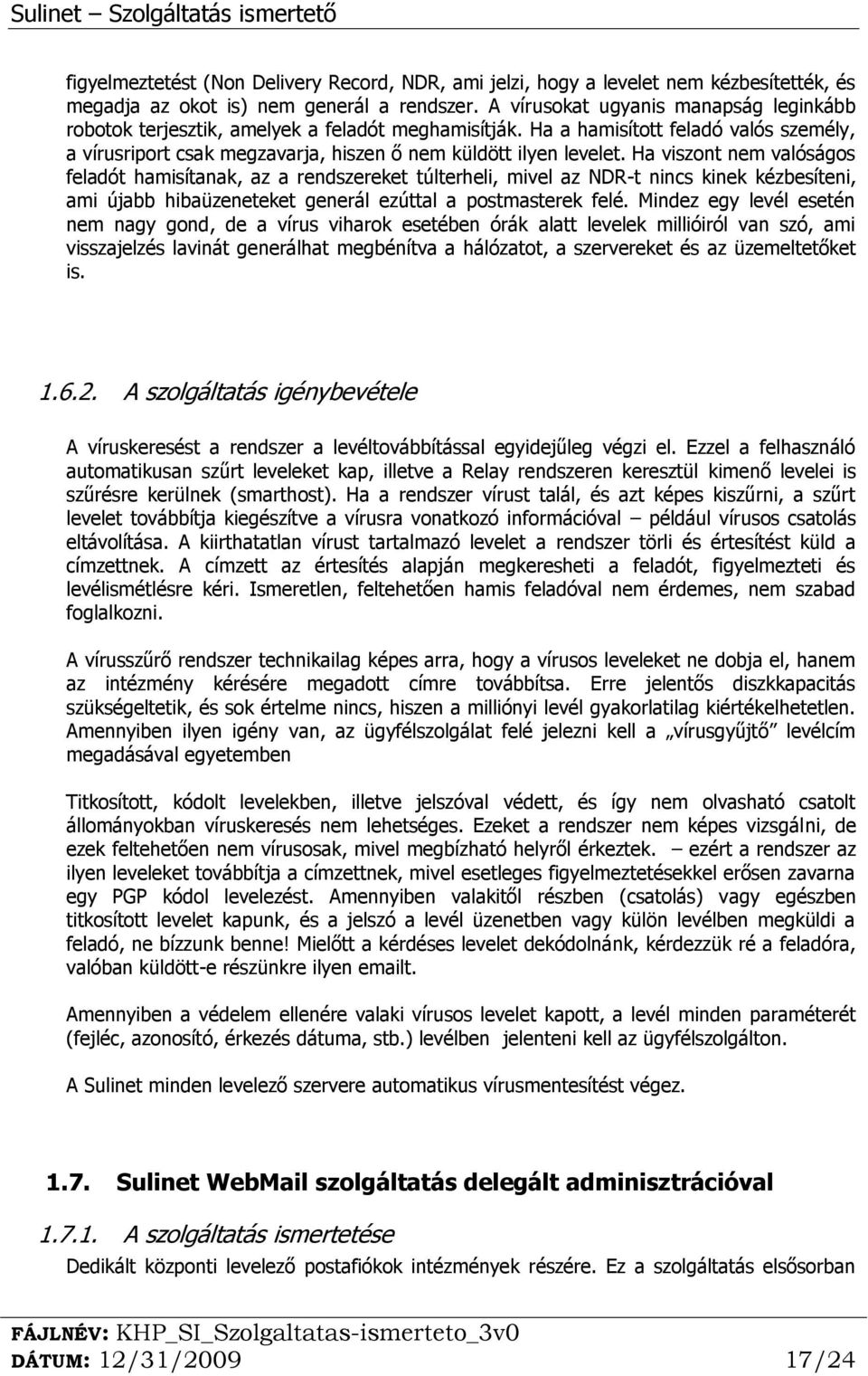 Ha viszont nem valóságos feladót hamisítanak, az a rendszereket túlterheli, mivel az NDR-t nincs kinek kézbesíteni, ami újabb hibaüzeneteket generál ezúttal a postmasterek felé.