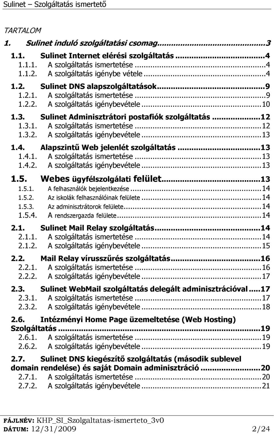 4. Alapszintű Web jelenlét szolgáltatás... 13 1.4.1. A szolgáltatás ismertetése... 13 1.4.2. A szolgáltatás igénybevétele... 13 1.5. Webes ügyfélszolgálati felület... 13 1.5.1. A felhasználók bejelentkezése.