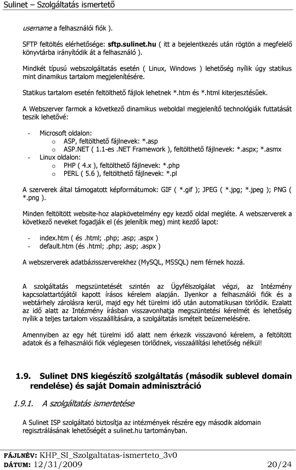 html kiterjesztésűek. A Webszerver farmok a következő dinamikus weboldal megjelenítő technológiák futtatását teszik lehetővé: - Microsoft oldalon: o ASP, feltölthető fájlnevek: *.asp o ASP.NET ( 1.