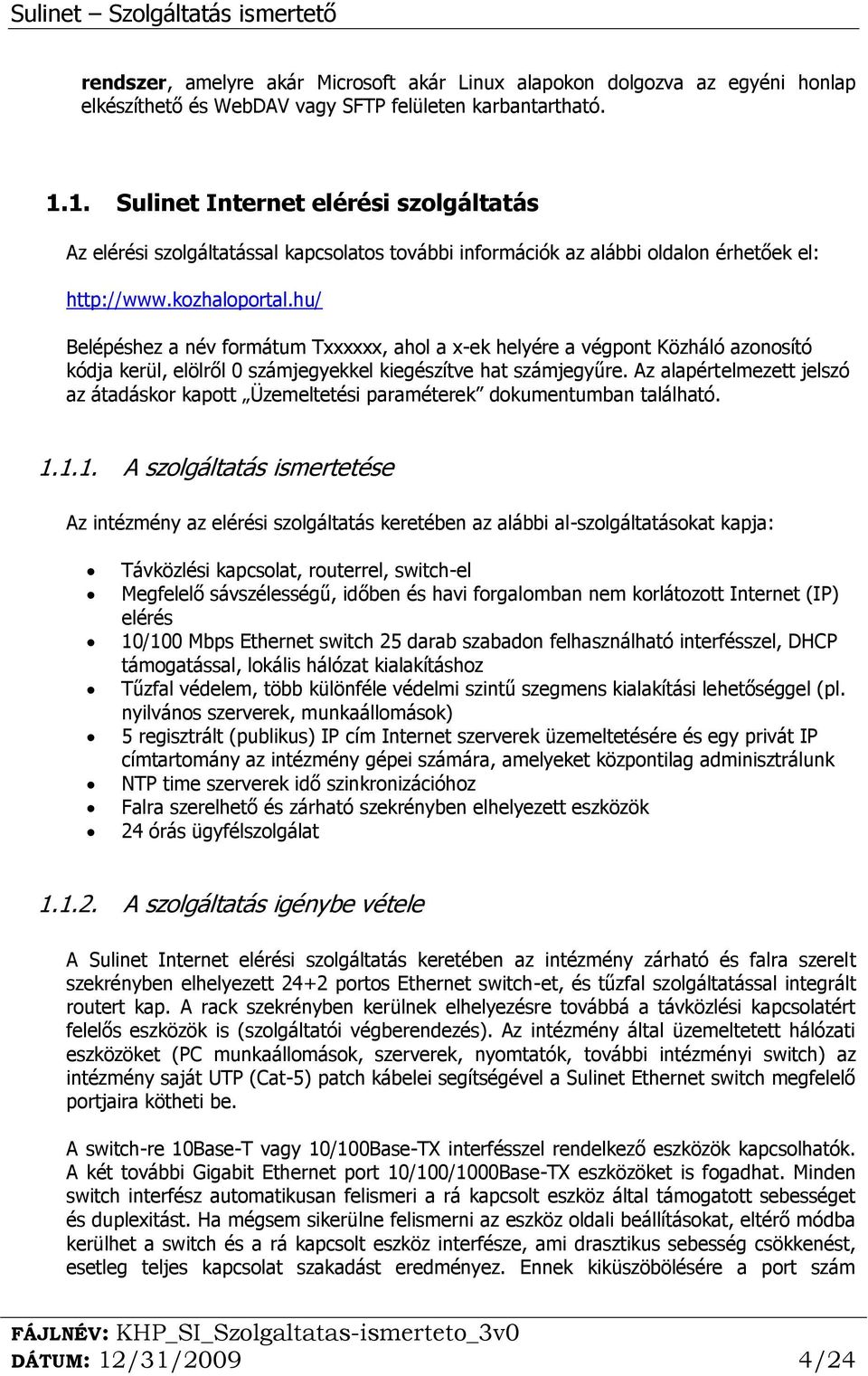 hu/ Belépéshez a név formátum Txxxxxx, ahol a x-ek helyére a végpont Közháló azonosító kódja kerül, elölről 0 számjegyekkel kiegészítve hat számjegyűre.