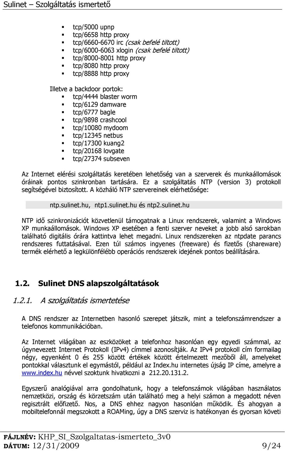 szolgáltatás keretében lehetőség van a szerverek és munkaállomások óráinak pontos szinkronban tartására. Ez a szolgáltatás NTP (version 3) protokoll segítségével biztosított.