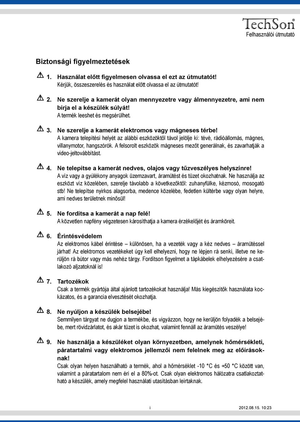 A kamera telepítési helyét az alábbi eszközöktől távol jelölje ki: tévé, rádióállomás, mágnes, villanymotor, hangszórók.