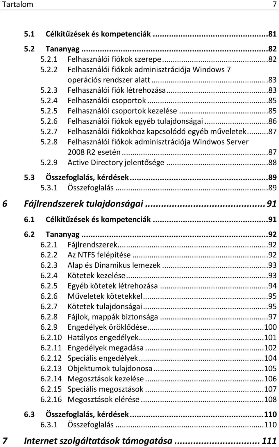 2.8 Felhasználói fiókok adminisztrációja Windwos Server 2008 R2 esetén... 87 5.2.9 Active Directory jelentősége... 88 5.3 Összefoglalás, kérdések... 89 5.3.1 Összefoglalás.