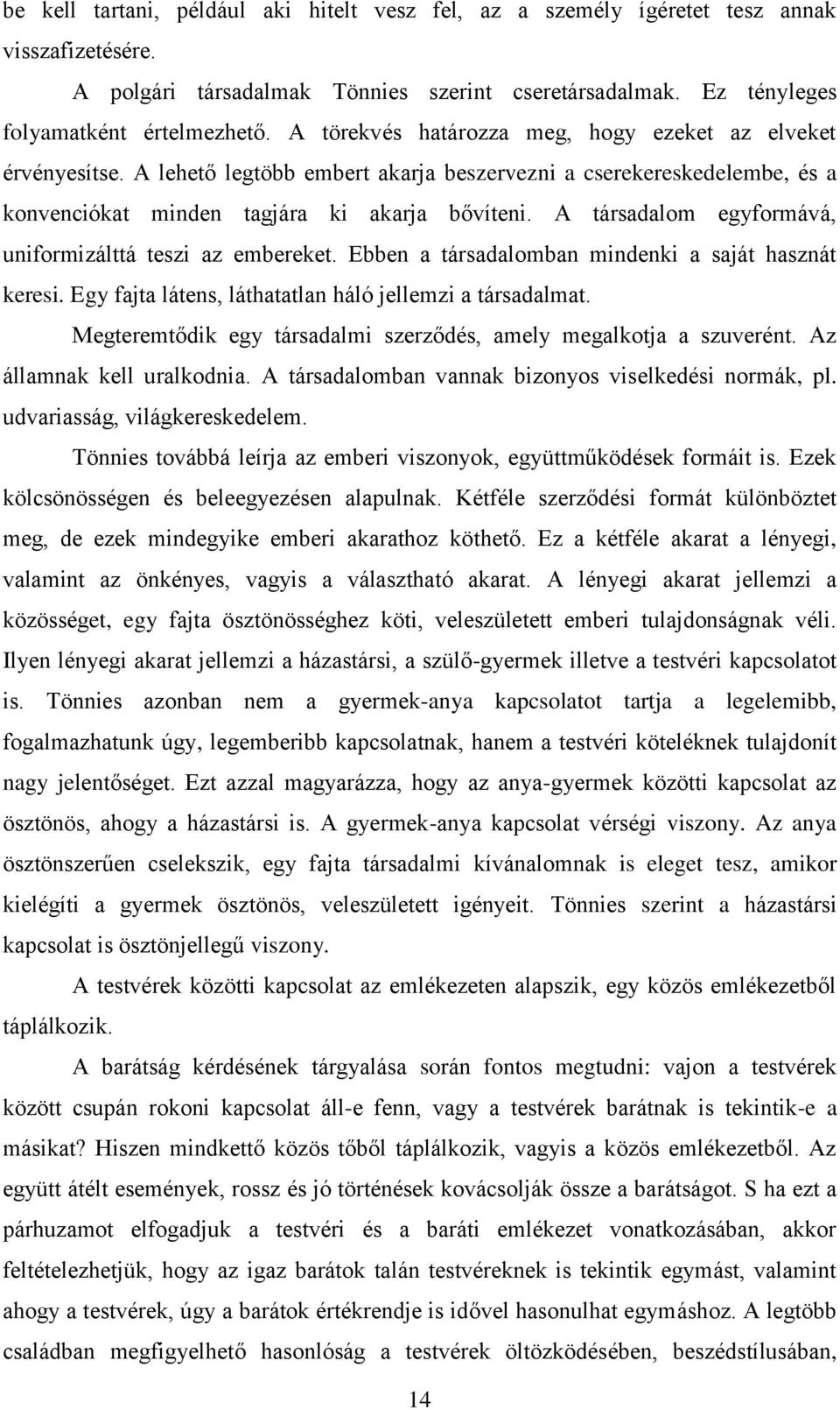 A társadalom egyformává, uniformizálttá teszi az embereket. Ebben a társadalomban mindenki a saját hasznát keresi. Egy fajta látens, láthatatlan háló jellemzi a társadalmat.