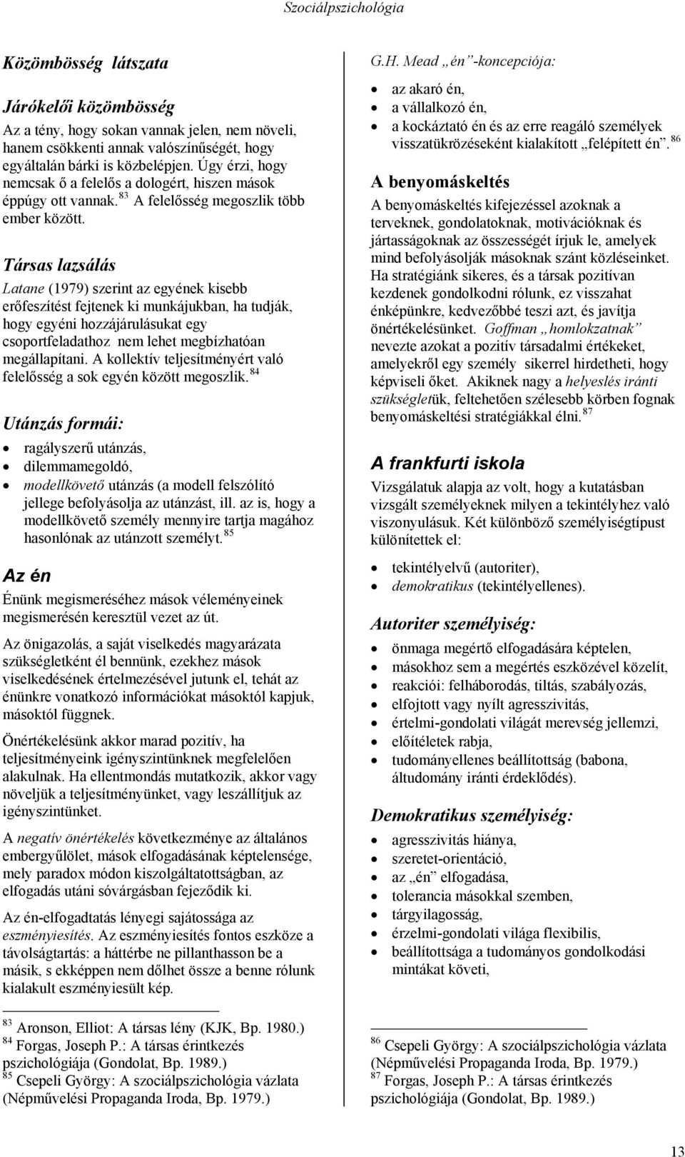 Társas lazsálás Latane (1979) szerint az egyének kisebb erőfeszítést fejtenek ki munkájukban, ha tudják, hogy egyéni hozzájárulásukat egy csoportfeladathoz nem lehet megbízhatóan megállapítani.