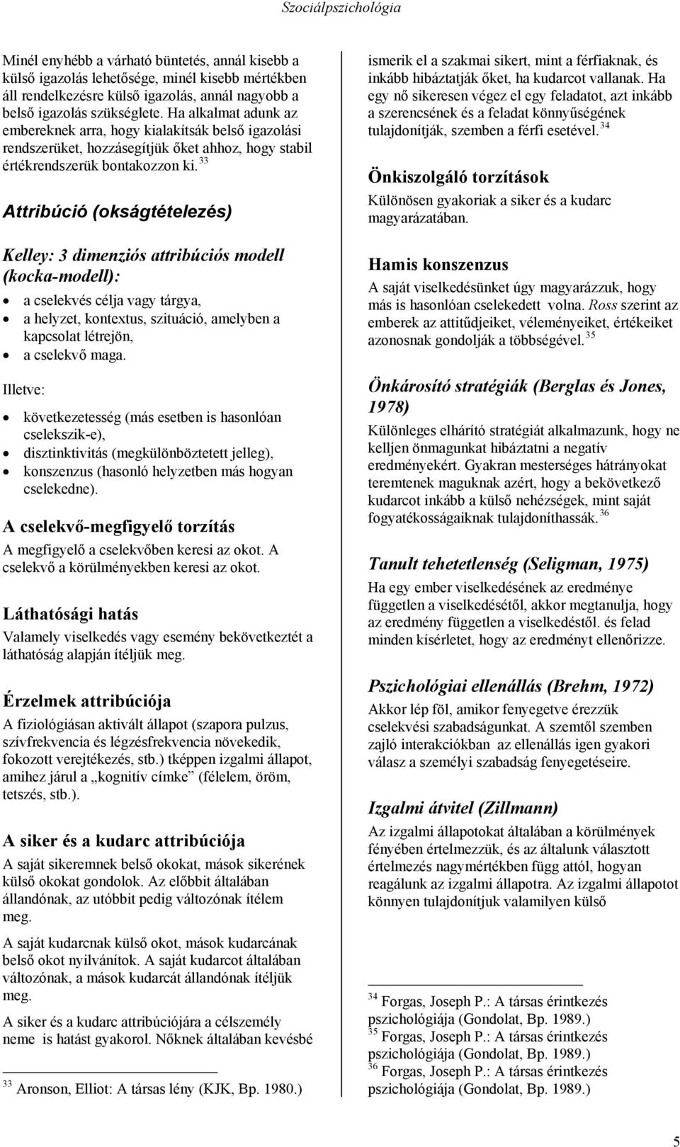 33 Attribúció (okságtételezés) Kelley: 3 dimenziós attribúciós modell (kocka-modell): a cselekvés célja vagy tárgya, a helyzet, kontextus, szituáció, amelyben a kapcsolat létrejön, a cselekvő maga.