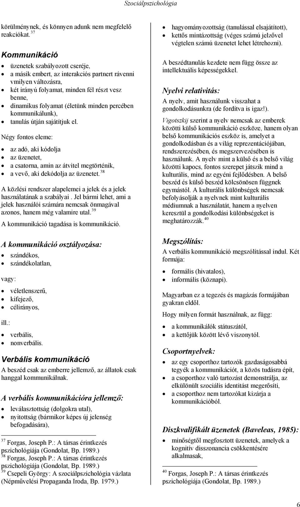 percében kommunikálunk), tanulás útján sajátítjuk el. Négy fontos eleme: az adó, aki kódolja az üzenetet, a csatorna, amin az átvitel megtörténik, a vevő, aki dekódolja az üzenetet.