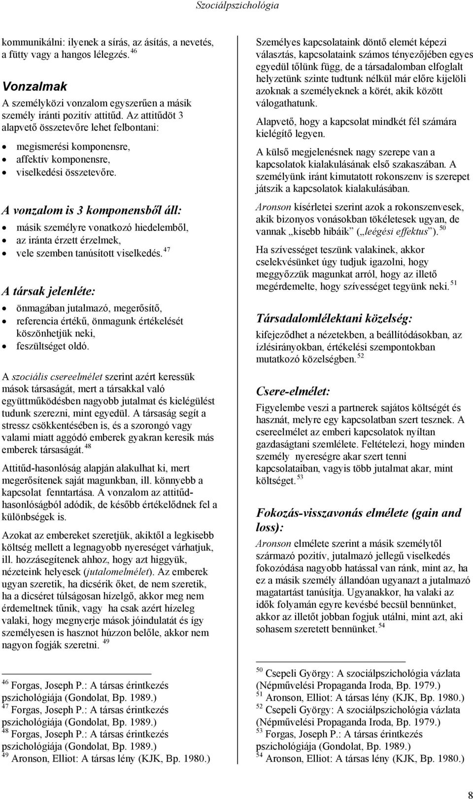 A vonzalom is 3 komponensből áll: másik személyre vonatkozó hiedelemből, az iránta érzett érzelmek, vele szemben tanúsított viselkedés.