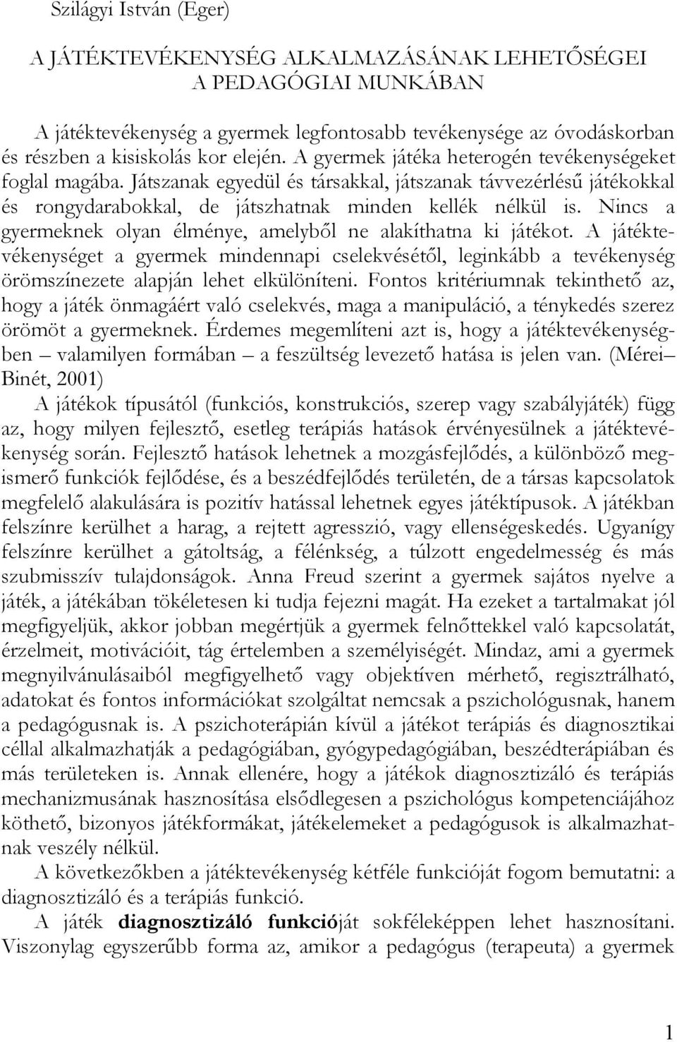 Nincs a gyermeknek olyan élménye, amelyből ne alakíthatna ki játékot. A játéktevékenységet a gyermek mindennapi cselekvésétől, leginkább a tevékenység örömszínezete alapján lehet elkülöníteni.