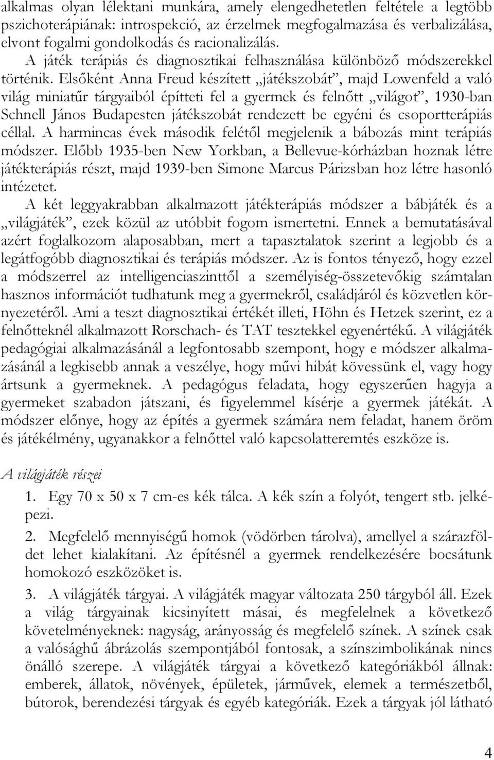 Elsőként Anna Freud készített játékszobát, majd Lowenfeld a való világ miniatűr tárgyaiból építteti fel a gyermek és felnőtt világot, 1930-ban Schnell János Budapesten játékszobát rendezett be egyéni