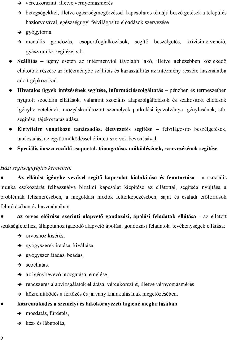 Szállítás igény esetén az intézménytől távolabb lakó, illetve nehezebben közlekedő ellátottak részére az intézménybe szállítás és hazaszállítás az intézmény részére használatba adott gépkocsival.