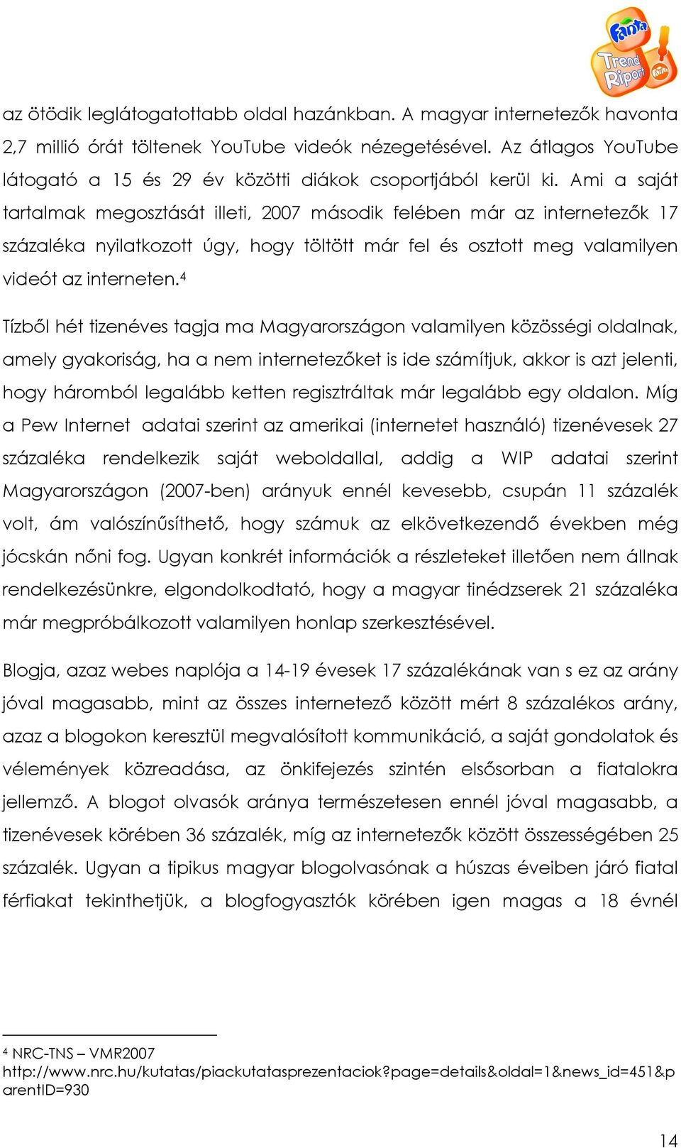 Ami a saját tartalmak megosztását illeti, 2007 második felében már az internetezık 17 százaléka nyilatkozott úgy, hogy töltött már fel és osztott meg valamilyen videót az interneten.