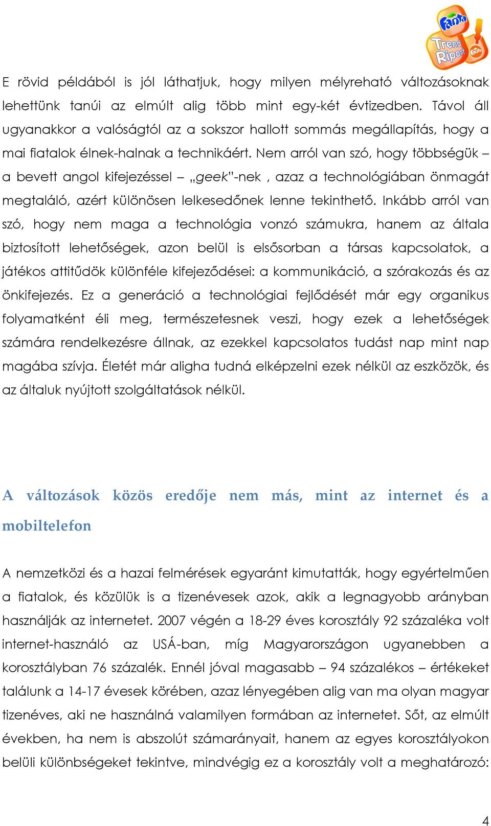 Nem arról van szó, hogy többségük a bevett angol kifejezéssel geek -nek, azaz a technológiában önmagát megtaláló, azért különösen lelkesedınek lenne tekinthetı.