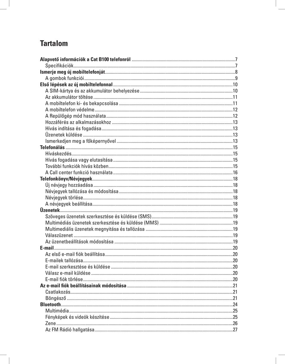 ..12 Hozzáférés az alkalmazásokhoz...13 Hívás indítása és fogadása...13 Üzenetek küldése...13 Ismerkedjen meg a főképernyővel...13 Telefonálás...15 Híváskezdés...15 Hívás fogadása vagy elutasítása.