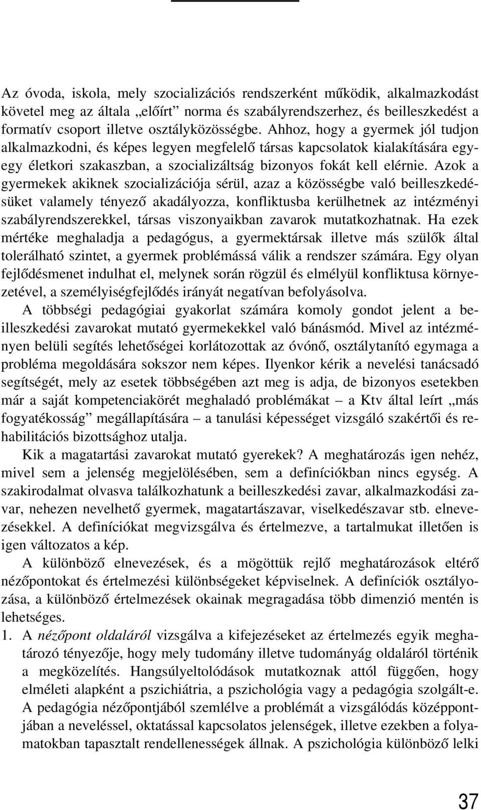 Azok a gyermekek akiknek szocializációja sérül, azaz a közösségbe való beilleszkedésüket valamely tényezõ akadályozza, konfliktusba kerülhetnek az intézményi szabályrendszerekkel, társas