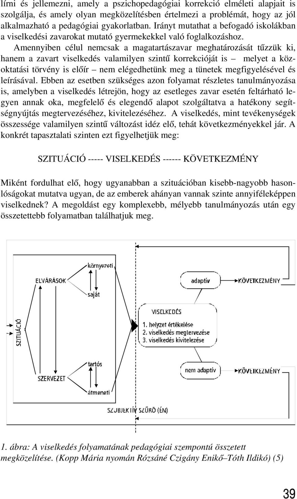 Amennyiben célul nemcsak a magatartászavar meghatározását tûzzük ki, hanem a zavart viselkedés valamilyen szintû korrekcióját is melyet a közoktatási törvény is elõír nem elégedhetünk meg a tünetek