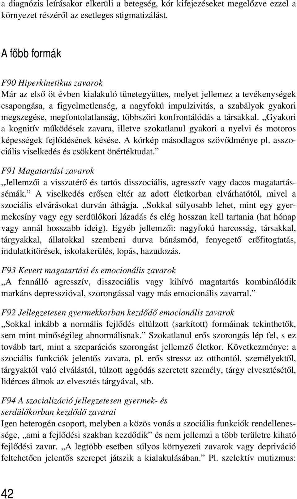 megszegése, megfontolatlanság, többszöri konfrontálódás a társakkal. Gyakori a kognitív mûködések zavara, illetve szokatlanul gyakori a nyelvi és motoros képességek fejlõdésének késése.