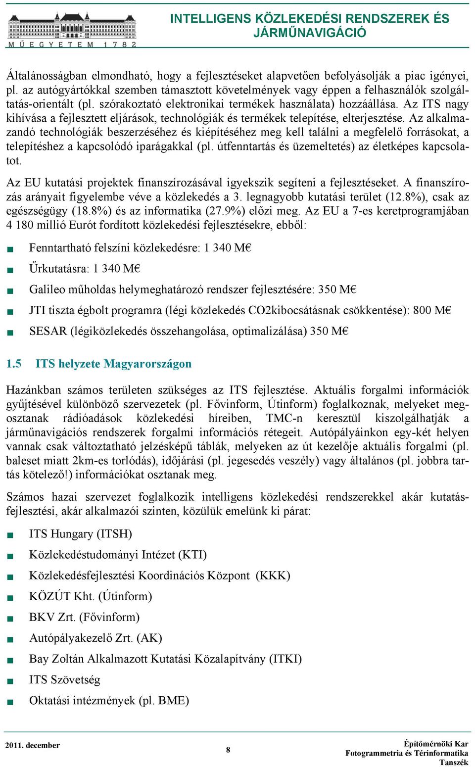 Az alkalmazandó technológiák beszerzéséhez és kiépítéséhez meg kell találni a megfelelő forrásokat, a telepítéshez a kapcsolódó iparágakkal (pl. útfenntartás és üzemeltetés) az életképes kapcsolatot.