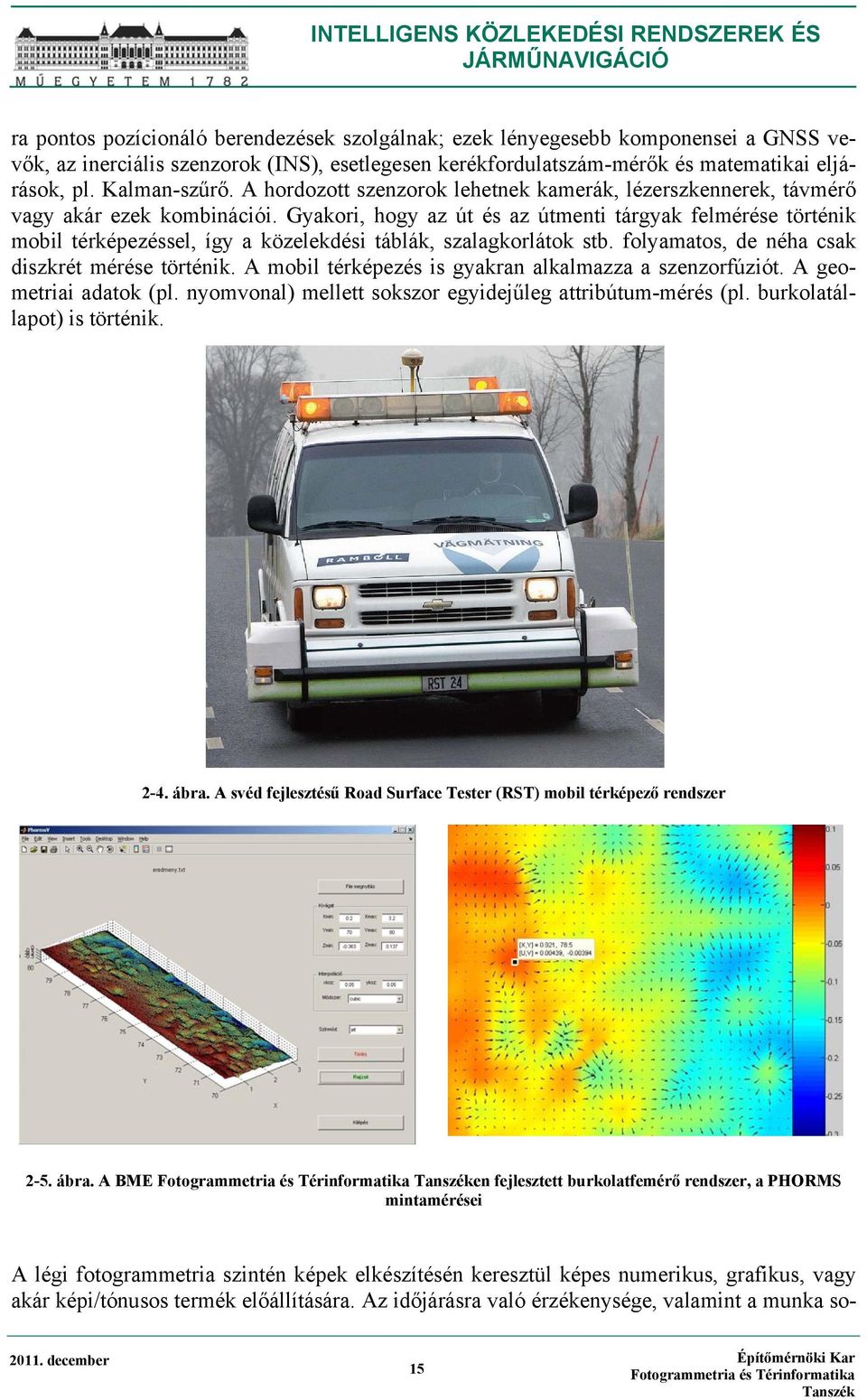 Gyakori, hogy az út és az útmenti tárgyak felmérése történik mobil térképezéssel, így a közelekdési táblák, szalagkorlátok stb. folyamatos, de néha csak diszkrét mérése történik.