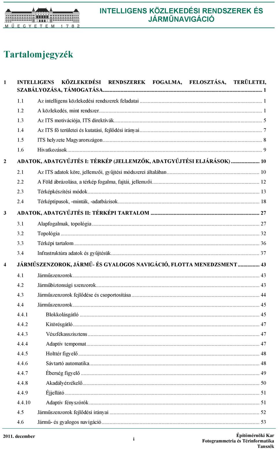 .. 9 2 ADATOK, ADATGYŰJTÉS I: TÉRKÉP (JELLEMZŐK, ADATGYŰJTÉSI ELJÁRÁSOK)... 10 2.1 Az ITS adatok köre, jellemzői, gyűjtési módszerei általában... 10 2.2 A Föld ábrázolása, a térkép fogalma, fajtái, jellemzői.