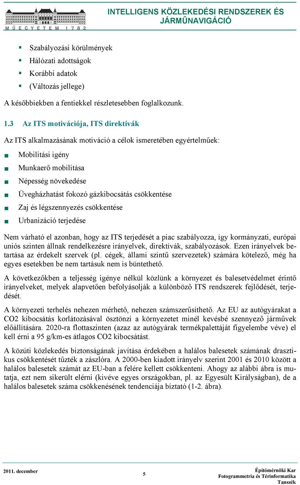 csökkentése Zaj és légszennyezés csökkentése Urbanizáció terjedése Nem várható el azonban, hogy az ITS terjedését a piac szabályozza, így kormányzati, európai uniós szinten állnak rendelkezésre