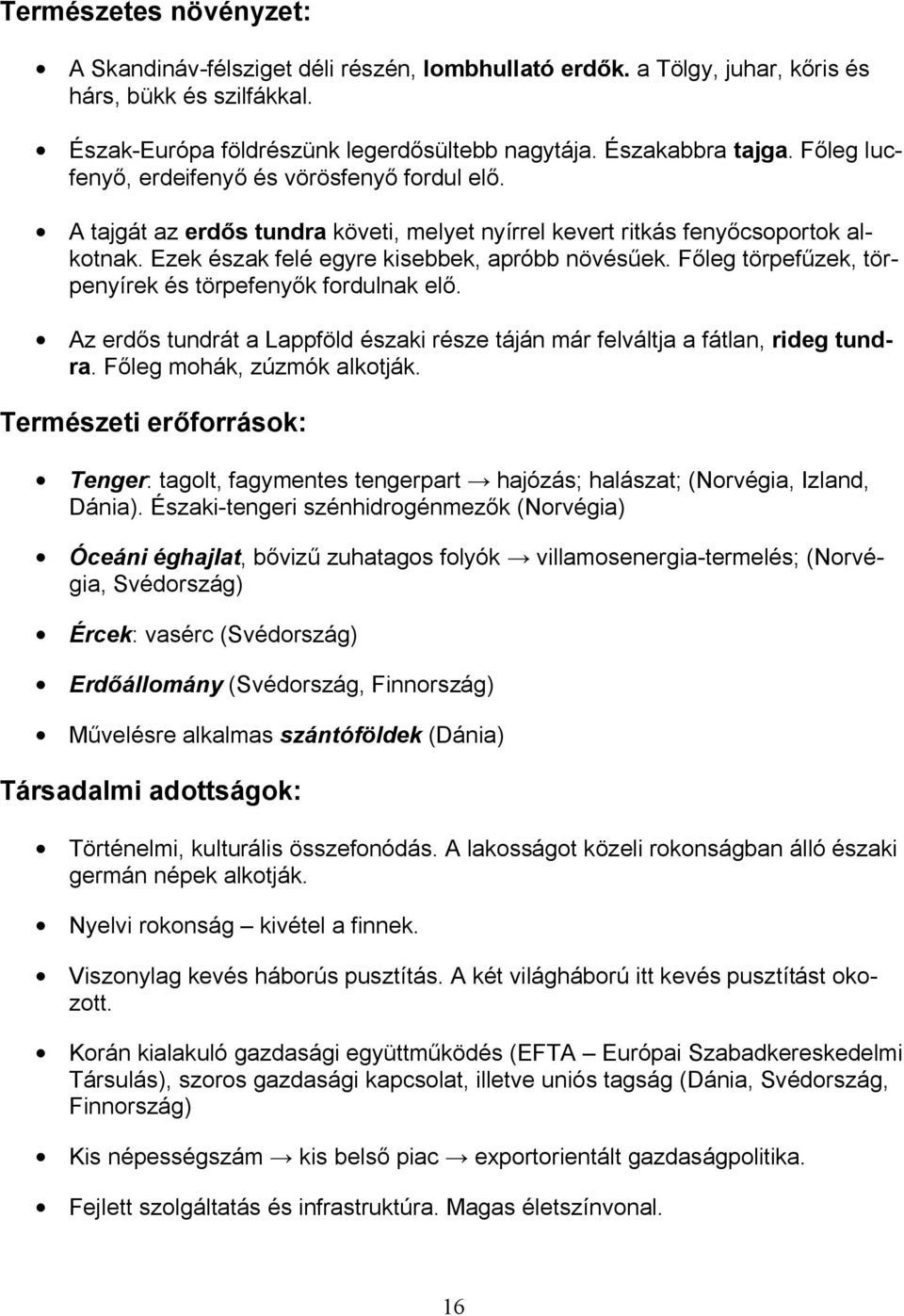 Főleg törpefűzek, törpenyírek és törpefenyők fordulnak elő. Az erdős tundrát a Lappföld északi része táján már felváltja a fátlan, rideg tundra. Főleg mohák, zúzmók alkotják.