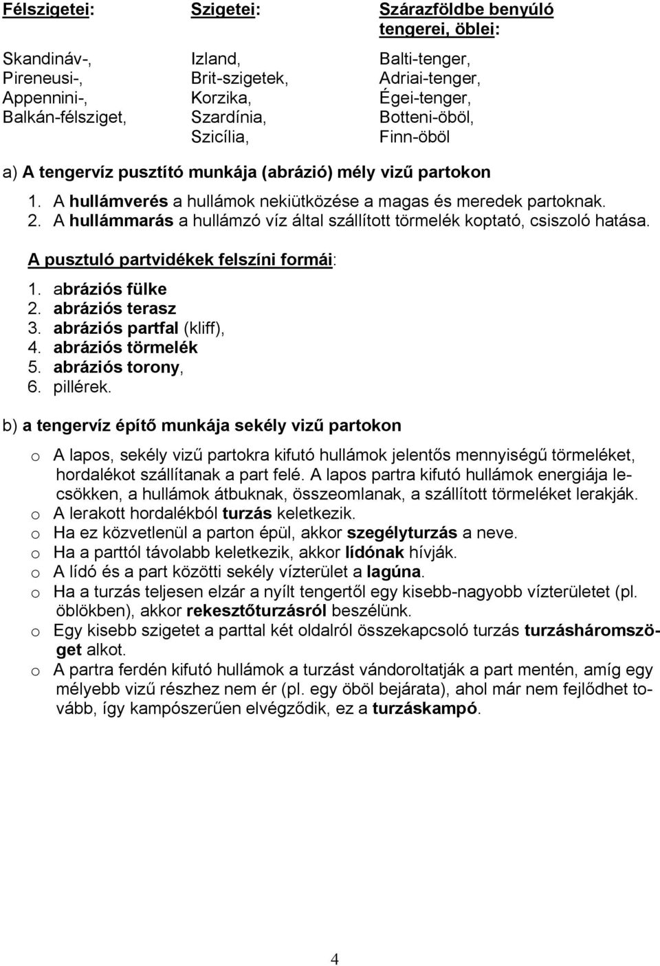 Ahullámmarás a hullámzó víz által szállított törmelék koptató, csiszoló hatása. A pusztuló partvidékek felszíni formái: 1. abráziós fülke 2. abráziós terasz 3. abráziós partfal (kliff), 4.