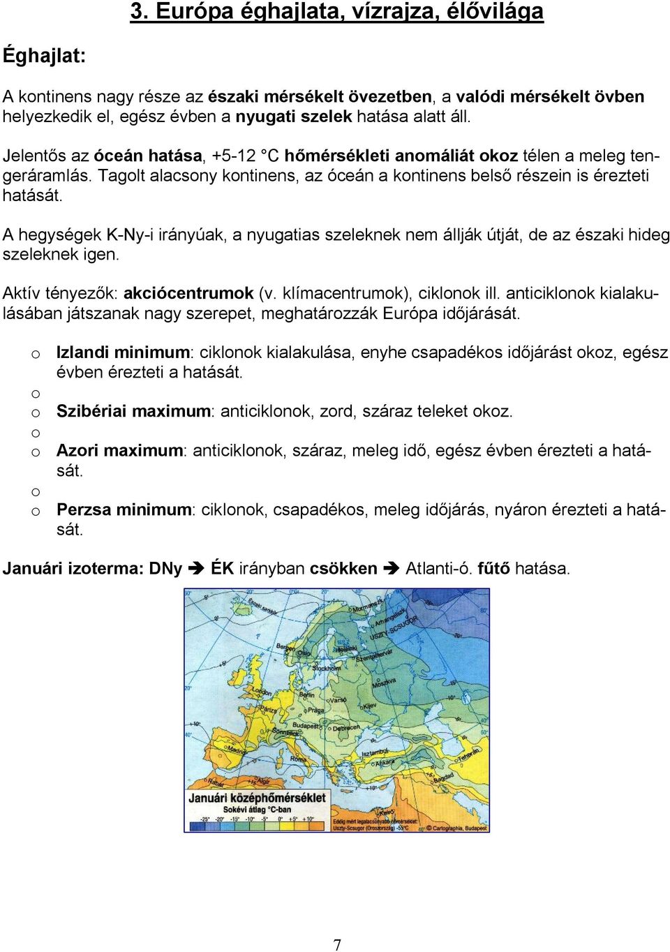 A hegységek K-Ny-i irányúak, a nyugatias szeleknek nem állják útját, de az északi hideg szeleknek igen. Aktív tényezők: akciócentrumok (v. klímacentrumok), ciklonok ill.