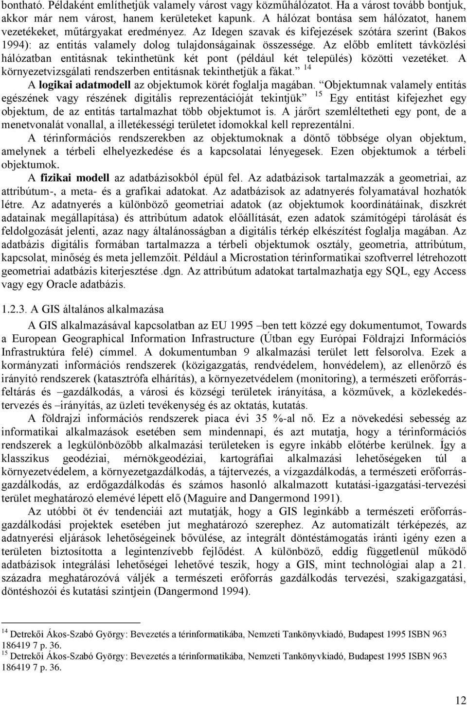 Az előbb említett távközlési hálózatban entitásnak tekinthetünk két pont (például két település) közötti vezetéket. A környezetvizsgálati rendszerben entitásnak tekinthetjük a fákat.